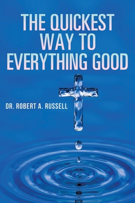 The Quickest Way to Everything Good By Robert A. Russell Cover Image