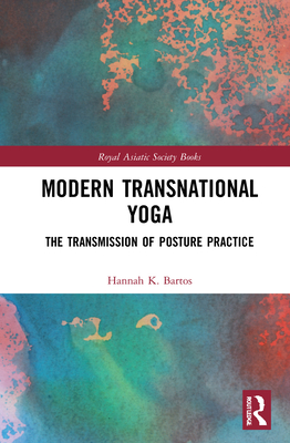 Modern Transnational Yoga: The Transmission of Posture Practice (Royal Asiatic Society Books) By Hannah K. Bartos Cover Image