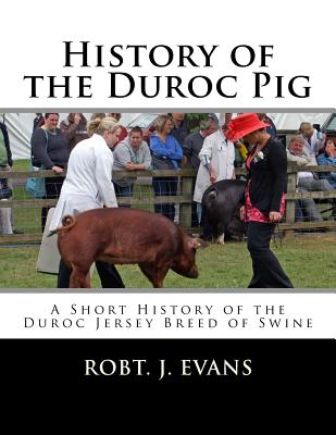 History of the Duroc Pig: A Short History of the Duroc Jersey Breed of Swine By Jackson Chambers (Introduction by), Robt J. Evans Cover Image