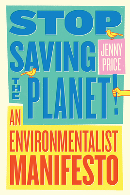 Stop Saving the Planet!: An Environmentalist Manifesto