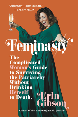 Feminasty: The Complicated Woman's Guide to Surviving the Patriarchy Without Drinking Herself to Death By Erin Gibson Cover Image