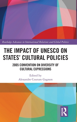 The Impact of UNESCO on States' Cultural Policies: 2005 Convention on Diversity of Cultural Expressions (Routledge Advances in International Relations and Global Pol) Cover Image