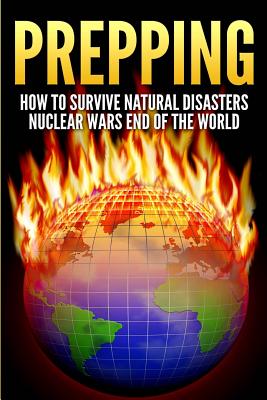 Prepping: How To Survive Natural Disasters, Nuclear Wars And The End Of The World By Brenda Foster Cover Image