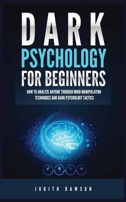 Dark Psychology for Beginners: How to Analyze Anyone Through Mind Manipulation Techniques and Dark Psychology Tactics By Judith Dawson Cover Image
