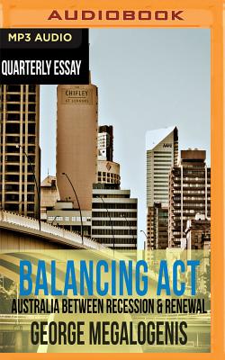 Quarterly Essay 61: Balancing ACT: Australia Between Recession & Renewal By George Megalogenis, George Megalogenis (Read by) Cover Image