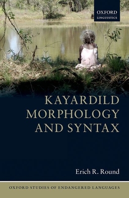 Kayardild Morphology and Syntax (Oxford Studies of Endangered Languages) By Erich R. Round Cover Image