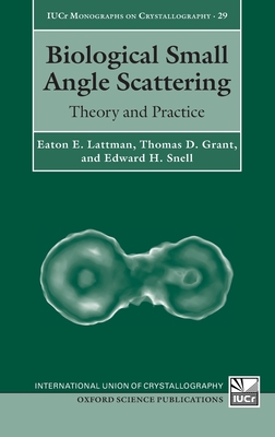 Biological Small Angle Scattering: Theory and Practice (International Union of Crystallography Monographs on Crystal) By Eaton E. Lattman, Thomas D. Grant, Edward H. Snell Cover Image