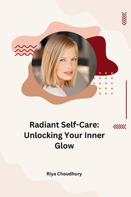 Radiant Self-Care: Unlocking Your Inner Glow By Riya Choudhury Cover Image