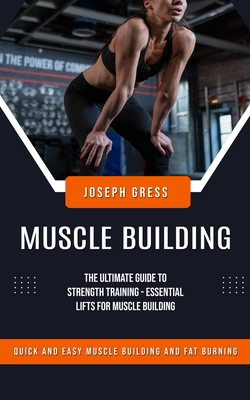 Muscle Building: Quick and Easy Muscle Building and Fat Burning (The Ultimate Guide to Strength Training - Essential Lifts for Muscle B Cover Image