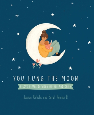 You Hung the Moon: A love letter between Mother and Child. By Jessica Urlichs Cover Image