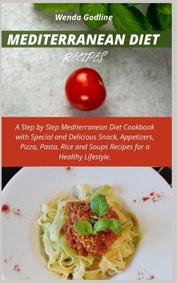 Mediterranean Diet Recipes: A Step by Step Mediterranean Diet Cookbook with Special and Delicious Snack, Appetizers, Pizza, Pasta, Rice and Soups Cover Image