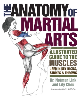 The Anatomy of Martial Arts: An Illustrated Guide to the Muscles Used for Each Strike, Kick, and Throw By Lily Chou, Ph.D. Norman G. Link Cover Image