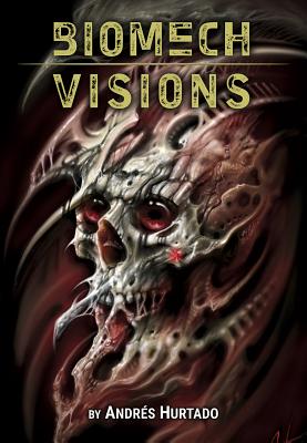 Andres Hurtado: Biomech Visions By Daniel Martino (Editor), Andres Hurtado (Artist) Cover Image