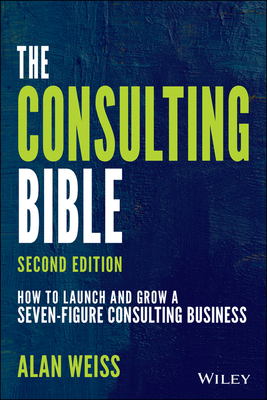 The Consulting Bible: How to Launch and Grow a Seven-Figure Consulting Business By Alan Weiss Cover Image
