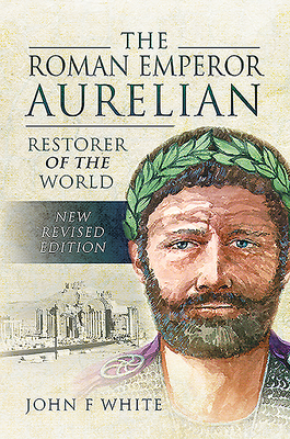 The Roman Emperor Aurelian: Restorer of the World By John F. White Cover Image