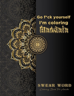 Go f*ck yourself, I'm coloring Mandala: Swear Word Coloring Book for adults: Fun curse word Motivational Humorous and Stress Relief with Relaxing mand By R. Lina Arts Books Cover Image