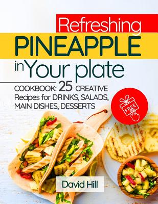 Refreshing pineapple in your plate. Cookbook: 25 creative recipes for drinks, salads, main dishes, desserts.Full color Cover Image