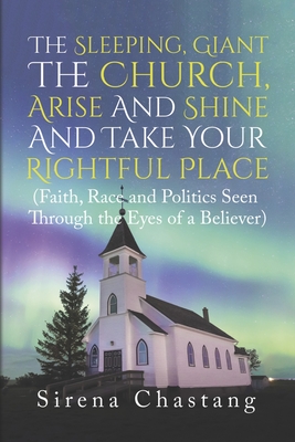 The Sleeping, Giant the Church, Arise and Shine and Take Your Rightful Place: (Faith, Race and Politics Seen Through the Eyes of a Believer) By Sirena Chastang Cover Image