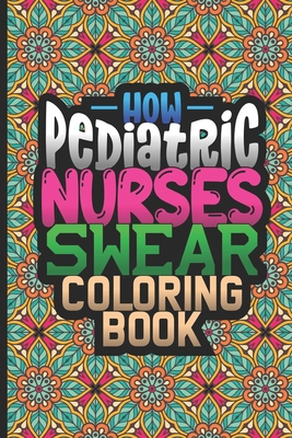 How Pediatric Nurses Swear Coloring Book Snarky Coloring Book For Adults Nurse Appreciation Funny Nursing Jokes Humor Stress Relieving Coloring Paperback River Bend Bookshop Llc