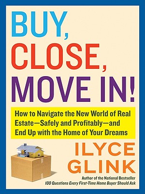 Buy, Close, Move In!: How to Navigate the New World of Real Estate--Safely and Profitably--and End Up with the Home of Your Dreams By Ilyce Glink Cover Image