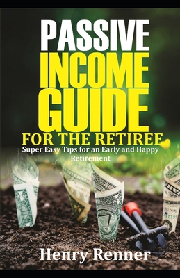 Passive Income Guide for the Retiree: Super Easy Tips for an Early and Happy Retirement (Personal Finance #4) By Henry Renner Cover Image