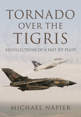 Tornado Over the Tigris: Recollections of a Fast Jet Pilot By Michael John W. Napier Cover Image
