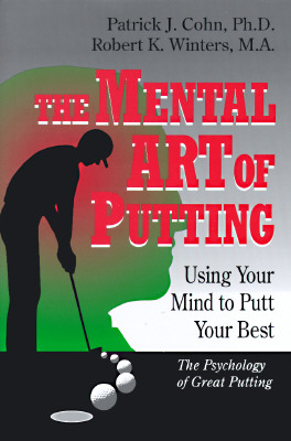 The Mental Art of Putting: Using Your Mind to Putt Your Best By Patrick J. Cohn Phd, Robert K. Winters Cover Image