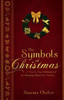 The Symbols of Christmas: A Day-By-Day Celebration of the Meanings Behind the Holiday By Shersta Chabot Cover Image