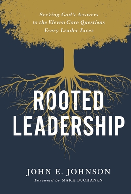 Rooted Leadership: Seeking God's Answers to the Eleven Core Questions Every Leader Faces By John Johnson Cover Image