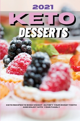 2021 Keto Desserts: Keto Recipes to Shed Weight, Satisfy Your Sweet Tooth And Enjoy With Your Family Cover Image