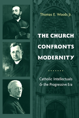 The Church Confronts Modernity: Catholic Intellectuals & the Progressive Era (Religion and American Culture)