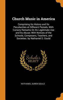 Church Music in America: Comprising Its History and Its Peculiarities at Different Periods, with Cursory Remarks on Its Legitimate Use and Its Cover Image