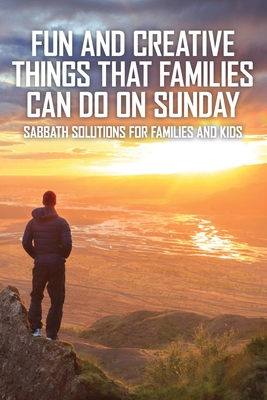Fun And Creative Things That Families Can Do On Sunday: Sabbath Solutions For Families And Kids: Lds Sabbath Day Activities Cover Image