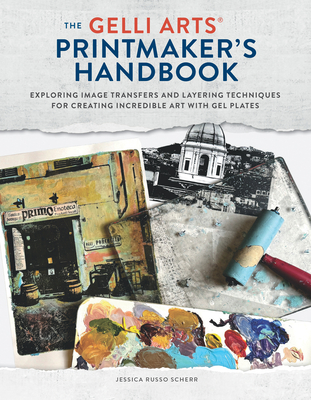 The Gelli Arts(r) Printmaker's Handbook: Exploring Image Transfers and Layering Techniques for Creating Incredible Art with Gel Plates By Jessica Russo Scherr Cover Image