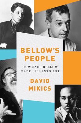 Bellow's People: How Saul Bellow Made Life Into Art By David Mikics Cover Image