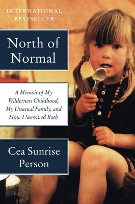 North of Normal: A Memoir of My Wilderness Childhood, My Unusual Family, and How I Survived Both By Cea Sunrise Person Cover Image