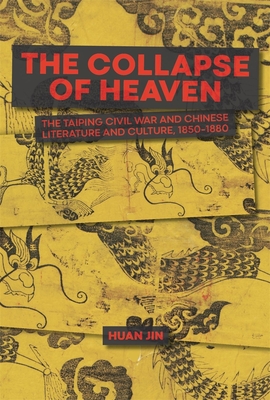 The Collapse of Heaven: The Taiping Civil War and Chinese Literature and Culture, 1850-1880 (Harvard-Yenching Institute Monograph) Cover Image
