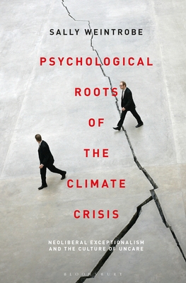 Psychological Roots of the Climate Crisis: Neoliberal Exceptionalism and the Culture of Uncare (Psychoanalytic Horizons) By Sally Weintrobe, Esther Rashkin (Editor), Mari Ruti (Editor) Cover Image