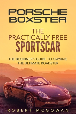 Porsche Boxster: The Practically Free Sportscar: The Beginner's Guide to Owning the Ultimate Roadster Cover Image