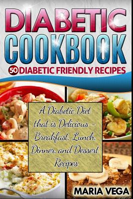 Diabetic Cookbook - 50 Diabetic Friendly Recipes: A Diabetic Diet that is Delicious - Breakfast, Lunch, Dinner, & Dessert Recipes (Diabetic Friendly Cookbook - Diabetic Living)