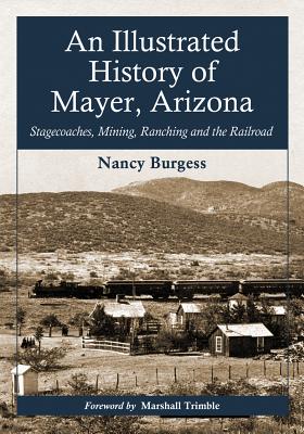 An Illustrated History of Mayer, Arizona: Stagecoaches, Mining, Ranching and the Railroad Cover Image
