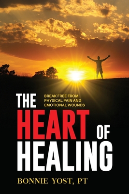 The Heart of Healing: Break Free from Physical Pain and Emotional Wounds By Bonnie Yost Cover Image