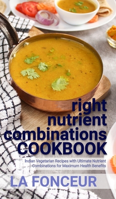 right nutrient combinations COOKBOOK: Indian Vegetarian Recipes with Ultimate Nutrient Combinations
