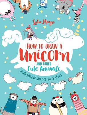 How To Draw A Unicorn And Other Cute Animals With Simple Shapes In 5 Steps Drawing With Simple Shapes 1 Paperback Devaney Doak And Garrett Booksellers