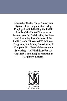 Manual of United States Surveying. System of Rectangular Surveying Employed in Subdividing the Public Lands of the United States; Also instructions Fo Cover Image