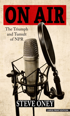 On Air: The Triumph and Tumult of NPR By Steve Oney Cover Image