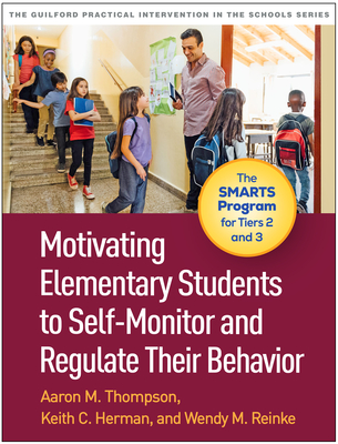 Motivating Elementary Students to Self-Monitor and Regulate Their Behavior: The SMARTS Program for Tiers 2 and 3 (The Guilford Practical Intervention in the Schools Series                   )
