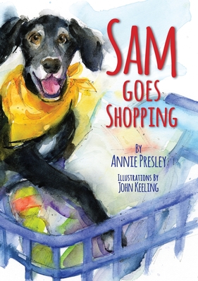 Sam Goes Shopping: What a Dog Needs! By Annie Presley, John Keeling (Illustrator), Debbie Workcuff (Designed by) Cover Image