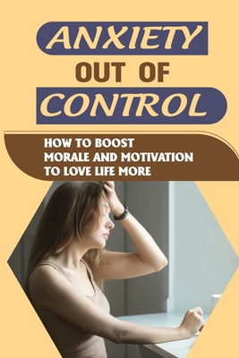 Anxiety Out Of Control: How To Boost Morale And Motivation To Love Life More: Anxiety And Control Issues By Cyndy Shadburn Cover Image