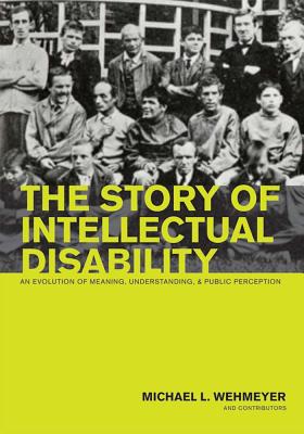 The Story of Intellectual Disability: An Evolution of Meaning, Understanding, and Public Perception By Michael L. Wehmeyer (Editor) Cover Image